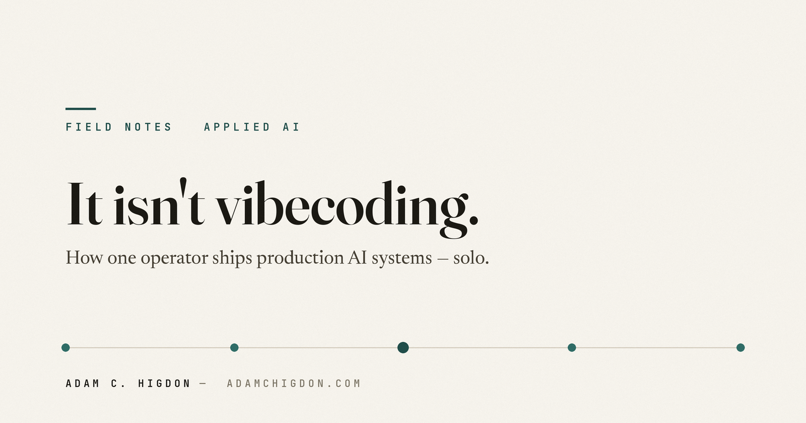 It isn't vibecoding — field notes on applied AI by Adam C. Higdon